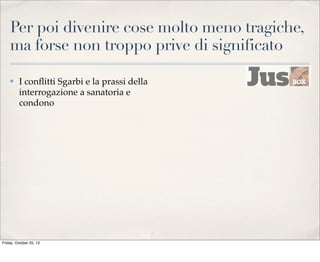 Per poi divenire cose molto meno tragiche,
ma forse non troppo prive di significato
✤

I conﬂitti Sgarbi e la prassi della
interrogazione a sanatoria e
condono

Friday, October 25, 13

 