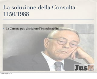 La soluzione della Consulta:
1150/1988
✤

La Camera può dichiarare l’insindacabilità

Friday, October 25, 13

 