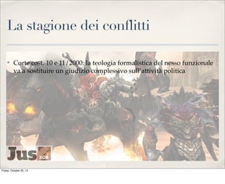 La stagione dei conflitti
✤

Corte cost. 10 e 11/2000: la teologia formalistica del nesso funzionale
va a sostituire un giudizio complessivo sull’attività politica

Friday, October 25, 13

 