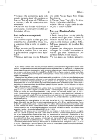 23                                                      LUCAS 6

       10 E Jesus olha atentamente para cada                                seu irmão André; Tiago; João; Filipe;
       um dos que estão à sua volta e ordena ao                             Bartolomeu;
       homem: “Estende a tua mão!”. O homem                                 15 Marcos; Tomé; Tiago, ﬁlho de Alfeu;
       a estendeu, e ela foi instantaneamente                               Simão, conhecido como Zelote;
       restaurada.                                                          16 Judas, ﬁlho de Tiago; e Judas Iscario-
       11 Contudo, eles ﬁcaram enraivecidos e                               tes, que se tornou traidor.7
       começaram a tramar entre si sobre que
       ﬁm dariam a Jesus.4                                                  Jesus cura e liberta multidões
                                                                            (Mc 4.23-25)
       Jesus escolhe seus doze apóstolos                                    17 Então, desceu Jesus com os apóstolos
       (Mc 3.13-19)                                                         e parou num lugar plano. Estavam ali
       12 E ocorreu naquela ocasião que Jesus                               reunidos muitos dos seus discípulos, e
       se retirou para um monte a ﬁm de orar,                               uma enorme multidão vinda de toda a
       e atravessou toda a noite em oração a                                Judéia, de Jerusalém e do litoral de Tiro
       Deus.5                                                               e de Sidom,8
       13 Logo ao nascer do dia, convocou seus                              18 pessoas que vieram para serem ensi-
       discípulos e escolheu dentre eles, doze,                             nadas por Ele e curadas de suas doenças.
       a quem também designou como após-                                    Aqueles que eram atormentados por
       tolos:6                                                              espíritos impuros foram curados,
       14 Simão, a quem deu o nome de Pedro;                                19 e cada pessoa da multidão procurava




          4 Jesus já havia suportado muitos ataques e provocações dos fariseus, escribas e líderes religiosos (todos também líderes
       políticos). Então Ele inverte as posições e passa a questionar seus oponentes e a todos na sinagoga (Mc 3.4). As autoridades
       judaicas ficaram furiosas, pois não conseguiram resistir ao raciocínio brilhante, simples e cheio de compaixão do Senhor. E por
       isso, começaram a planejar um meio de eliminá-lo (Jo 5.18; ver Mc 3.6). Os líderes religiosos precisam ter cuidado, pois a religião,
       muitas vezes, transforma a justiça em transgressão, e o ilícito (planejar a morte ou a exclusão de um inocente), num ato legal
       perante a lei (os estatutos).
          5 Para o próprio Filho de Deus encarnado, a oração era a perfeita comunhão com o Pai. Por isso, Jesus, freqüentemente se
       dedicava a longos períodos de oração, muitas vezes em jejum, especialmente quando precisava tomar uma decisão importante.
       O fato de Jesus dar tanta atenção a esse diálogo com Deus, deve nos servir de inspiração. Jesus passou aquela noite inteira
       em oração e ao raiar do dia saiu para escolher, segundo a vontade soberana do Pai, aqueles discípulos que – cada qual com a
       sua contribuição – seriam responsáveis pelos alicerces da Igreja (Ef 2.20), tarefa que desde o início foi distribuída a um grupo de
       cristãos e não exclusivamente a uma pessoa.
          6 A expressão em aramaico (o dialeto hebraico que Jesus falava), aqui transliterada por Shaliah, quer dizer “apóstolos” (em
       grego: ajpostovloud), e se refere a alguém que recebeu comissão e autoridade explícitas daquele que o enviou, todavia sem
       o poder para transferir seus atributos para outra pessoa. Ou seja, “enviados com uma missão específica” (Mc 6.30; 1Co 1.1;
       Hb 3.1). Entre a multidão que veio ouvir ao Senhor naquele dia, havia um grupo que o seguia regularmente e se dedicava aos
       seus ensinos, havia ao todo cerca de 72 homens, considerando que esse fora o número de missionários que Jesus enviou em
       missão evangelística (10.1,17). Mais tarde, logo após sua ascensão aos céus, cerca de 120 cristãos o aguardavam e adoravam
       em Jerusalém (At 1.15).
          7 Bartolomeu é o outro nome de Natanael (Jo 1.45). Judas, filho de Tiago (At 1.13), é chamado de Tadeu por Mateus e
       Marcos. Todas as três listas citam Pedro em primeiro lugar e Judas Iscariotes no fim. O nome Iscariotes quer dizer: “homem
       de Queriote”, sua cidade natal. Judas foi o único não galileu entre os Doze. Todos os evangelistas mencionam o ato de traição
       de Judas. Somente Lucas ressalva que ele “se tornou traidor”, mostrando que alguém pode começar bem, mas terminar mal.
       Contudo, enquanto há vida, há tempo para o arrependimento, como ocorreu com Pedro, que também traiu ao Senhor mas se
       arrependeu e recebeu o pleno perdão de Deus (Mt 26.71-45; Jo 21.15-19).
          8 É importante notar que Jesus teve um tempo particular com seus discípulos, no alto da montanha (Mt 5.1) e, em seguida,
       desce para o planalto (ou planura), onde exorta a todos os fiéis na multidão, e aos discípulos em particular, a terem uma
       vida na terra verdadeiramente à imagem de Deus (imago Dei), testemunhando ao mundo caído o projeto original de Deus
       para a humanidade. Jesus proferiu naquele dia uma de suas mais profundas mensagens em relação ao comportamento
       do verdadeiro filho de Deus: aquela pessoa que crê e é dirigida pelo Espírito do Senhor. O chamado Sermão do Planalto,
       registrado resumidamente, sob a ótica de Lucas, é o mesmo e conhecido Sermão do Monte ou da Montanha (Mt 5 a 7).
       Curiosamente, partes do sermão descrito por Mateus, podem ser encontradas em várias passagens de Lucas (11.2-4; 12.22-
       31, 33, 34), o que demonstra o esforço de Jesus em fazer com que os crentes (da sua época e do futuro) compreendessem,
       com clareza, o âmago do Evangelho e da vida com Deus.




LC_B.indd 23                                                                                                          16/8/2007, 13:17:50
 