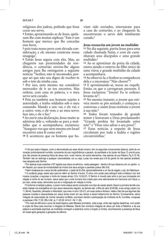 LUCAS 7                                                       28

      religiosos dos judeus, pedindo que fosse                           viam sido enviados, retornaram para
      curar seu servo.                                                   a casa do centurião, e ao chegarem lá,
      4 Então, aproximando-se de Jesus, apela-                           encontraram o servo dele totalmente
      ram-lhe com muitas súplicas: “Este é um                            curado.3
      homem que merece que lhe concedas
      esse favor,                                                        Jesus ressuscita um jovem na multidão
      5 pois trata nosso povo com elevada con-                           11 No dia seguinte, partiu Jesus para uma
      sideração, e ele mesmo construiu nossa                             cidade chamada Naim, e com ele cami-
      sinagoga”.                                                         nhavam seus discípulos e uma grande
      6 Então Jesus seguiu com eles. Mas, ao                             multidão.4
      chegarem nas proximidades da resi-                                 12 Ao se aproximar da porta da cidade,
      dência, o centurião enviou-lhe alguns                              estava saindo o enterro do ﬁlho único de
      amigos para lhe entregarem a seguinte                              uma viúva; e grande multidão da cidade
      notícia: “Senhor, não te incomodes, por-                           a acompanhava.
      que sei que não sou digno de receber-te                            13 Ao observá-la, o Senhor se compadeceu
      sob o teto da minha casa.                                          dela e a encorajou: “Não chores!”.5
      7 Por isso, nem mesmo me considerei                                14 E aproximando-se, tocou no esquife.
      merecedor de ir ao teu encontro. Mas                               Então, os que o carregavam pararam. E
      ordena, com uma só palavra, e o meu                                Jesus exclamou: “Jovem! Eu te ordeno:
      servo será curado.                                                 levanta-te!”.
      8 Pois eu também sou homem sujeito à                               15 No mesmo instante, o jovem que esti-
      autoridade, e tenho soldados sob o meu                             vera morto se pôs sentado, e começou a
      comando. Mando a um: vai, e ele vai; e                             conversar, e assim Jesus restituiu o jovem
      a outro: vem, e ele vem; e ao meu servo:                           à sua mãe.6
      faze isto, e ele o faz.2                                           16 Todos foram tomados de grande
      9 Ao ouvir esta declaração, Jesus muito se                         temor e louvavam a Deus proclamando:
      admirou dele e, voltando-se para a mul-                            “Grande profeta foi levantado entre
      tidão que o acompanhava, exclamou:                                 nós!” e “Deus veio salvar o seu povo!”.
      “Asseguro-vos que nem mesmo em Israel                              17 Estas notícias a respeito de Jesus
      encontrei uma fé como esta”.                                       circularam por toda a Judéia e regiões
      10 E aconteceu que os homens que ha-                               circunvizinhas.7


         2 A fé que opera milagres, como a demonstrada por esse oficial romano, tem os seguintes componentes básicos: parte de um
      coração profundamente humilde, consciente da sua insignificância e pecado, da santidade e do poder de Deus. É uma fé pura,
      que não precisa da presença física de Jesus nem, muito menos, de outros elementos, mas apenas da sua Palavra (Tg 5.15-18).
      Também não se restringe a qualquer nacionalidade, cor ou raça. Lucas nos revela que a fé do gentio foi não apenas aceitável,
      mas elogiada pelo Senhor.
         3 Em apenas duas ocasiões o NT registra que Jesus se admirou: nesta passagem - devido à fé que observou em um gentio - e,
      em Nazaré, por causa da incredulidade de muitos dos seus amigos e parentes judeus (Mc 6.6).
         4 Naim localizava-se a cerca de três quilômetros, o oeste de En-Dot, aproximadamente a um dia de viagem, a pé, de Cafarnaum.
         5 O vocábulo grego usado aqui para se referir ao Senhor é kurios. O único com poder para extinguir toda a tristeza e dor dos
      nossos corações, e expulsar a morte de nossas almas (1Co 15.55-57). O Senhor é movido pelo amor e por sua compaixão em
      relação à morte do ser humano. Jesus sabia que o ente humano fora criado para viver eternamente em harmonia com Deus; e,
      por isso, várias vezes, demonstra sua dor e indignação em relação à morte.
         6 Conforme a tradição judaica, o jovem morto estava sendo conduzido num tipo de caixão aberto. Essa é a primeira de três oca-
      siões citadas nos evangelhos em que Jesus ressuscitou alguém, as demais são: a filha de Jairo (8.40-56), e seu amigo Lázaro (Jo
      11.38-44). Quadrato, pensador e historiador, que viveu no ano 125 d.C, em suas cartas a Adriano, relata o fato de que algumas das
      pessoas curadas e ressuscitadas por Jesus ainda viviam em seu tempo e davam testemunho do Senhor. Curiosamente, vários
      milagres de ressurreição de mortos narrados na Bíblia, ocorreram devido à participação de mulheres de fé, humildes, corajosas
      e piedosas (1Rs 17.23; 2Rs 4.36; Jo 11.22,32; At 9.41; Hb 11.35).
         7 Por mais de 400 anos o povo de Israel esperou pelo Messias prometido. João surge, vindo das regiões desérticas, com poder
      e unção de Deus para anunciar a chegada do Messias. Diante dos inúmeros milagres de Jesus por toda a Palestina, e de sua
      palavra e autoridade espiritual, as multidões começam a aclamá-lo como o Ungido (o Cristo), reconhecendo a presença de Deus
      em Israel após gerações e gerações de silêncio.




LC_B.indd 28                                                                                                        16/8/2007, 13:17:54
 