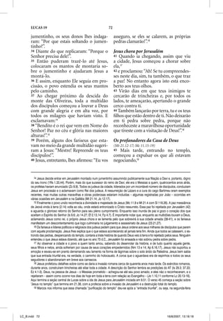 LUCAS 19                                                        72

      jumentinho, os seus donos lhes indaga-                               asseguro, se eles se calarem, as próprias
      ram: “Por que estais soltando o jumen-                               pedras clamarão!”.16
      tinho?”.
      34 Diante do que replicaram: “Porque o                               Jesus chora por Jerusalém
      Senhor precisa dele!”.                                               41 Quando ia chegando, assim que viu
      35 Então puderam trazê-lo até Jesus,                                 a cidade, Jesus começou a chorar sobre
      colocaram os mantos de montaria so-                                  ela,17
      bre o jumentinho e ajudaram Jesus a                                  42 e proclamou: “Ah! Se tu compreendes-
      montá-lo.                                                            ses neste dia, sim, tu também, o que traz
      36 E assim, enquanto Ele seguia em pro-                              a paz! No entanto agora isto está enco-
      cissão, o povo estendia os seus mantos                               berto aos teus olhos.
      pelo caminho.                                                        43 Virão dias em que teus inimigos te
      37 Ao chegar próximo da descida do                                   cercarão de trincheiras e, por todos os
      monte das Oliveiras, toda a multidão                                 lados, te ameaçarão, apertando o grande
      dos discípulos começou a louvar a Deus                               cerco contra ti.
      com grande alegria e em alta voz, por                                44 Também lançarão por terra, tu e os teus
      todos os milagres que haviam visto. E                                ﬁlhos que estão dentro de ti. Não deixarão
      exclamavam:14                                                        em ti pedra sobre pedra, porque não
      38 “Bendito é o rei que vem em Nome do                               reconheceste a maravilhosa oportunidade
      Senhor! Paz no céu e glória nas maiores                              que tiveste com a visitação de Deus!”.18
      alturas!”.15
      39 Porém, alguns dos fariseus que esta-                              Os profanadores da Casa de Deus
      vam no meio da grande multidão sugeri-                               (Mt 21.12-17; Mc 11.15-19)
      ram a Jesus: “Mestre! Repreende os teus                              45 Mais tarde, entrando no templo,
      discípulos!”.                                                        começou a expulsar os que ali estavam
      40 Jesus, entretanto, lhes aﬁrmou: “Eu vos                           negociando,19


         14 Jesus decide entrar em Jerusalém montado num jumentinho assumindo publicamente sua filiação a Davi e, portanto, digno
      do seu trono (1Rs 1.33,44). Porém, mais do que sucessor do reino de Davi, ele era o Messias a quem, quatrocentos anos atrás,
      os profetas haviam anunciado (Zc 9.9). Todos os judeus da cidade, liderados por um incontável número de discípulos, conduziam
      Jesus em procissão e o aclamavam como Rei dos judeus. A ressurreição de Lázaro e a cura do cego Bartimeu eram exemplos
      recentes, mas muitas outras maravilhas e obras poderosas estariam incluídas – algumas registradas por João – ocorridas em
      várias ocasiões em Jerusalém e na Galiléia (Mt 21.14; Jo 12.17).
         15 Finalmente o povo unido reconhecia a divindade e majestade de Jesus (Mc 11.9 e Mt 21.4 com Sl 118.26). A paz messiânica
      de Jeová vinda à terra (2.14) volta ao céu, onde estará entronizado o Cristo ressurreto. Essa paz foi rejeitada por Jerusalém (42)
      e aguarda o glorioso retorno do Senhor para seu pleno cumprimento. Enquanto isso inunda de paz e gozo o coração dos que
      aceitam o Espírito do Senhor (Is 9.6; Jo 14.27; Ef 2.13,14; Fp 4.7). É importante notar que, enquanto as multidões louvam a Deus,
      aclamando Jesus como rei, o próprio Jesus chora e se lamenta pelo que sobrevirá à sua cidade amada (38-41), e os fariseus
      manifestam um descontentamento que logo culminaria no julgamento e assassinato de Jesus (23.21,27).
         16 Os fariseus e líderes políticos e religiosos dos judeus pedem para que Jesus ordene aos seus milhares de discípulos que parem
      com aquela proclamação. Jesus lhes explica que o que estava acontecendo ali jamais teria fim. Ainda que todos se calassem, o es-
      trondo das pedras, despencando do templo, contaria a triste história de quando Deus veio à terra e foi rejeitado pelos seus. Ninguém
      entendeu o que Jesus estava dizendo, até que no ano 70 d.C., Jerusalém foi arrasada e não sobrou pedra sobre pedra.
         17 Ao observar a cidade e o povo a quem tanto amou, sabendo do desenrolar da história, e de tudo quanto aquela gente,
      seus filhos e netos, ainda sofreriam por causa de seus corações empedernidos (Nm 13 e 14; Ap 6.16,17), Jesus não suportou a
      emoção e esvaiu-se em pranto derramando seu lamento na forma de lágrimas sobre o solo árido da Palestina. Jesus bem sabia
      que sua entrada triunfal era, na verdade, o caminho do holocausto. A coroa que o aguardava era de espinhos e todos os seus
      seguidores o abandonariam em breve aos carrascos.
         18 Jesus profetizou detalhes sobre como se daria a invasão romana cerca de quarenta anos mais tarde. Os exércitos romanos,
      durante anos, construíram trincheiras até sitiar toda a cidade. A descrição do Senhor lembra as predições do AT (Is 29.3; 37.33;
      Ez 4.1-3). Deus, na pessoa de Jesus – o Messias prometido – achegou-se até seu povo amado, e eles não o reconheceram, e o
      rejeitaram – assim como ocorre nos dias de hoje em toda a terra com relação ao Evangelho – (Jo 1.10,11 conforme Lc 20.13-16).
      Aqui termina a seção central de Lucas sobre a ida de Jesus para Jerusalém iniciada em 9.51. O verso 45 começa a seção sobre
      “Jesus no templo” que termina em 21.38, com a profecia sobre a invasão de Jerusalém e a destruição total do templo.
         19 Marcos nos informa que essa chamada “purificação do templo” deu-se após a “entrada triunfal”, ou seja, na segunda-feira




LC_B.indd 72                                                                                                          16/8/2007, 13:18:18
 