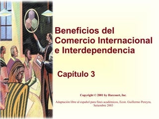 Beneficios del Comercio Internacional e Interdependencia Capítulo 3 Copyright © 2001 by Harcourt, Inc . Adaptación libre al español para fines académicos, Econ. Guillermo Pereyra, Setiembre 2003 