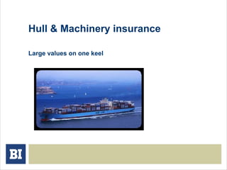 Hull & Machinery insurance
Large values on one keel
 