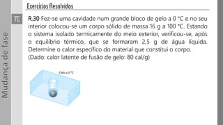 R.30 Fez-se uma cavidade num grande bloco de gelo a 0 °C e no seu
interior colocou-se um corpo sólido de massa 16 g a 100 °C. Estando
o sistema isolado termicamente do meio exterior, verificou-se, após
o equilíbrio térmico, que se formaram 2,5 g de água líquida.
Determine o calor específico do material que constitui o corpo.
(Dado: calor latente de fusão de gelo: 80 cal/g)
 