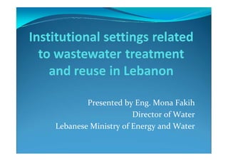 Presented by Eng. Mona Fakih
                     Director of Water
Lebanese Ministry of Energy and Water
 