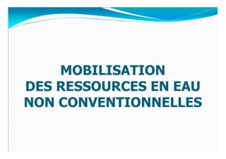 MOBILISATION
DES RESSOURCES EN EAU
NON CONVENTIONNELLES
 