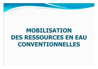 MOBILISATION
DES RESSOURCES EN EAU
  CONVENTIONNELLES
 