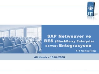 FIT Consulting SAP Netweaver ve BES  (BlackBerry Enterprise Server)  Entegrasyonu  Ali Kavak  – 18.04.2008 
