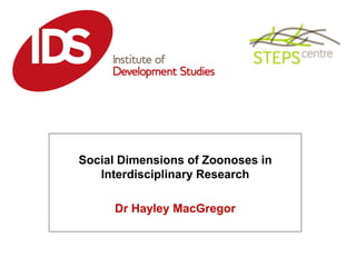 Social Dimensions of Zoonoses in
Interdisciplinary Research
Dr Hayley MacGregor
 