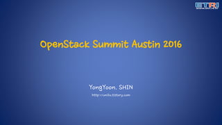 OpenStack Summit Austin 2016
YongYoon. SHIN
http://uni2u.tistory.com
 