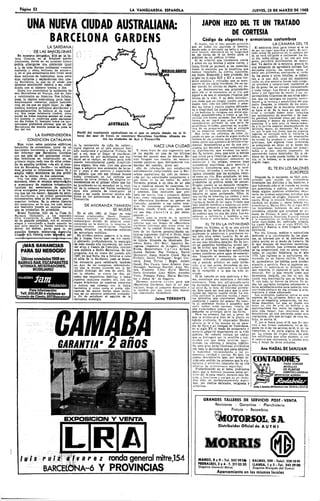 Pagino 52                                                                               LA VANGUARDIA. ESPAÑOLA                                                                          JUEVES, 28 DE MARZO DE 1968



          UNA NUEVA CIUDAD AUSTRALIANA:                                                                                                              JAPÓN HIZO DEL TE UN TRATADO
                                                                                                                                                              DE CORTESÍA
                            BARCELONA GARDENS                                                                                                         Código de elegantes y armoniosas costumbres
                                                                                                                                    El Japón, con el fino sentido artístico
                                                                                                                                 que en todos los aspectos le domina,
                                                                                                                                                                                                     LA CÁMARA DEL TÉ
                         LA SARDANA                                                                                                                                               El ambiente ideal para tomar el té ha
                                                                                                                                 dando todo lo delicado un bello y armó- de ser un lugar apacible y bello. El invi-
           * DE LAS BARCELONAS                                                                                                   nico relieve, descubrió en la fragilidad tado, antes de penetrar en la cámara del
   En nuestros antípodas, allá en la le-                                                                                         de las flores de té un medio para la té, se verá obligado a inclinarse. Lo ba-
jana Oceanía, en el fabuloso quinto                                                                                              práctica de su poético lirismo.              jo' d=l techo obliga y, tal vez por este
continente, donde en un próximo futuro                                                                                              El té, arbolito que libremente crecía gesto, percibirá sentimientos de humil-
podría albergarse una población igual                                                                                            y crece en los montes y entre nieves, y dad. Ya dentro de la estancia, gozará de
a la de toda Europa occidental —ciento                                                                                           cuyas flores se parecen a las camelias, una sensación de agradable sosiego. Los
cuarenta y cinco millones de almas-r,                                                                                            llamó la atención por lo benéficas que delicados colores, las opacas luces, si
y, en el que actualmente sólo viven unos                                                                    ÉMtCÍUméULKNS        habían resultado, en ciertas ocasiones, suelo con alambras atenuando el ruido
                                                                                                                                 sus hojas. Ensayado y bien probado, dio de los pasos y otros detalles, le induci-
doce millones de habitantes, nace estos
días rutilante y esplendorosa una nue-                                                                                  i        origen en él siglo XIV y XV a unos mo- rán a la paz. Allí, Jejos del mundanal
va Barcelona, la qUe en el censo que                                                                                             dales amables y refinados que se acen- ruido, en una estancia donde todo prego-
tenemos establecido vendrá á'ser clasi-                                                                                          tuaron en los siglos venideros. De no ha- na sencillez y naturalidad, realmente se
ficada con el número treinta y dos.                                                                                              ber nacido tal afición en Japón, sin du- ha de gozar de un sosiego insospechado
                                                                                                                                 da, se desconocerían sus propiedades, y nada vulgar. Las flores y las preciosas
   Hasta hoy conocíamos la existencia de                                                                                         pero allí el té concentró, en el rito que lacas y (Las figuritas de marfil y las im-
seis Barcelonas en íuropa, dos en,Asia                                                                                           siguió a su uso, el concepto religioso que perceptibles filigranas de sus otros ador-
y veinticuatro en América. Nos faltaba,                                                                                          tenían de la vida. Y no debe extrañar- nos, que no recargan su aspecto, contri-
pues, la réplica australiana', para tener                                                                                        nos, dado que en ningún pueblo como en buyen a la ternura y amabilidad del con-
ampliamente cubiertos ambos hemisfe-                                                                                             Japón han sido tan admiradas y .ama- junto. Después, lo cómodo de los asien-
rios, en los que en algún lugar, de cayo                                                                                         das las llores y cuanto supone delicade- tos y el rumor de la marmita, mientras
nombré siempre podremos acordarnos y                                                                                             za o fragilidad. La planta del té es bella se hace el té. Es la hora en que anfi-
enorgullecemos, sé hallará él de nues-                                                                                           y los budistas la recogían con dulce sua- trión e invitado deben estar imbuidos
tra dos veces milenaria ciudad, alma                                                                                             vidad, acostumbrados a tratar a las flo- por sentimientos de sencillez y de bue-
imater de todas cuantas existen en nues-                                                                                         recillás con tierno cuidado. Esa delicada na amistad, haciendo votos por su man-
tro planeta, y¡ conforme pudo exclamar                                                                         'Sbütt            forma de ser logró que, ante el té, que tenimiento y deseos de próximos reen-
un día Felipe II, también todo» los bar-                                                                                         consideraron portador de una serie de cuentros. Y a todo esto, la tetera redon-
celoneses podremos afirmar gue en las                                 AUSTRALIA                                                  salutíferas virtudes, pusieran en la prác- da y la jarrita angular desempeñando í n
Barcelonas del inundo jamás se pone la                                                                                            tica de su preparación todo el encanto delicada mano, su menester. No es ra-
luz del sol.              ', ,                                                                                                   de su exquisita sensibilidad oriental.       ro, por lo que nos dicen, que en algunos
                                               Perfil del continente australiano en el que se señala dónde, en el li-                Son raras las películas de tema ja- tstera, un ruidillo como al vaciarse la
                                                                                                                                                                              lugares, el invitado note
                 LA EMPRENDEDORA               toral del mar de Coral, se construye Barcelona Gardens, situada en-               ponés en que no resalte de algún modo la de cristal. Lo produce el roce musiquilla    de
    .-• CONDICIÓN CATALANA                                         tre las ciudades de Ayr y Townsville                           belleza des us jardines, que siempre apa- preciosas, que algunos ricos de piedras           orientales
                                                                                                                                 recen como una apoteosis de belleza orna- se complacen en dejar en el fondo del
   Bien valen estas palabras eufóricas, ra la recolección de caña de azúcar,                                                      mental. Acostumbran a ser de una poli- recipiente. Las tazas suelen ser esmal-
henchidas de entusiasmó, quizá de uti cuyos ingenios en el país siempre han                           NACE UNA CIUDAD cromía tan delicada y tan armoniosa en
narcisismo barcelonés a ultranza, el po- sido numerosos y prósperos. Trabaja de          Y, como fruto de una sugerencia que su distribución, que arroban los senti- tadas y si nunca objetos laqueados, cá-
                                                                                                                                                                                                 hay                                    no
der informar que Barcelona Gardens, sol A sol, mas al llegar el atardecer, se les mandó, en una de las últimas dos. Es natural, pues, que ante la bebid,a mara del té nada puede turbarEn Ja
                                                                                                                                                                               aparecerán                  mezclados.
                                                                                                                                                                                                                               la armo-
con sus más de mil quinientas vivien- tan pronto da por terminados sus tra- fechas del pasado mes de febrero. Be- que sirvió para reunirles en familia, per-
das familiares en construcción en su bajos en el campo, se ofrece para todo nito Droguet nos remitía las emocio- mitiéndoles, al obsequiar, demostrar su nía, ni lugar.                    la belleza, ni la quietud del es-
primera etapa,, cada una de ellas rodea- cuanto honradamente pueda proporcio- nantes palabras que, debidamente tra- distinción a los amigos, crearan unas cogido
da de amplios jardines —de ahí el nom- nare alguna ibra más. Con sus ahorros ducidas del catalán., dicen así:                     costumbres exprofesas para servirlo y
bré de Barcelona Jardín— vá edificán- llega a adquirir una extensión de terre-           «He de informarle, con satisfacción tomarlo. Costumbres que, por lo cere-
dose gracias al entusiasmo buena fe y no y pasa á ser patrono y exportador sobradamente comprensible, que la Bar- moniosas, delicadas y corteses, y la re-                                      EL TÉ EN LOS SALONES
amplia visión económica de dos artífi- de aquello que con sus jóvenes brazos celona australiana Iha sido ya recono- ligiosa intención que las animaba, resul-                                                           EUROPEOS
ces de la misma, de dos catalanes.         había arrancado en los cultivos por cida por las autoridades competentes y, tó como un rito. Bien estudiado, tel tem- Después de lo «xpuesto, es fácil com-
   Una vez más, véase, conforme infor- cuenta dé otros. Dotado de amplios co- por tanto, es ya uin hecho. Sí, señor peramento japonés, se verá que en todo prender que, siendo las costumbres
maremos, cómo el empuje emprendedor, nocimientos en el primer oficio que ha- Torrents, gracias a su idea de un año predomina su poético modo de pensar. orientales tan distintas a las nuestras, y
y aventurero de nuestros trotamundos ba practicado en su mocedad en la capi- ha y nuestros afanes de catalanes, he- Ningún pueblo se ha detenido recogien- que habiendo sido el té tratado en torma
(antítesi del «estevismo» de aquellos tal de la comarca del Valles occidental, mos hecho                                          do las pobres flores ¡marchitas y troncha- tan armoniosa y poética, no podían en
otros arraigados para siempre á la tie- saca una patente de constructor de y creemos, nacer una nueva Barcelona das por el huracán para colocarlas en modo alguno nuestros ambientes depa-
                                                                                                     Dios mediante, que pro-
rra que les vio nacer), después de estoi- obras y así puede levantar sólidos edi- mete ser bonita, rica y próspera. Ahora búcaros de agua perfumada. Ellos, sí; rarle las mismas exquisitas melodías que
cos, sacrificios, y de orillar penalidades ficios en las poblaciones de Ayr y de                                                  con cariño de amantes las cuidan y asis-
innumerables, sabe al fin abrirse paso • To-wnsville.
                                        <                                              bien: como catalanes, queremos hacer ten en su vejez para, finalmente, ente- en sus países de origen. Durante la di-
cosechar fortuna. Es la eterna historia                                                de «Barcelona Gardens» un pedazo de rrarlas al borde de los lagos. Tributo que nastía Ming, lo conoció Europa, mencio-
del emigrante, en la que, los más, dejan                                               Cataluña, poniendo a sus calles nom- han rendido hombres y mujeres sin aver- nándolo los árabes y, como bebida ex-
sus desnudos huesos en lejanas tierras                DE AÑORANZA TAMBIÉN bres de catalanes prestigiosos, cpmo gonzarse, porque el poeta jamás se aver- traordinaria, Marco Polo. En el siglo XVI
que se prometían de promisión.                                                                   Gaudí,                para que                                 Es un senti- los holandeses hablaron de una reco-
                                                                          SE MUERE Balmes, más n u Clavé,a etc.,por consi- güenza de los bellos actos. alma. Les en- mendable infusión que «produce un ar.
                                                                                       así sea            estr    y,              do estético que les sale del
   Bruno Tapiólas, hijo de la Creu de          En el año 1961, al llegar su más
Barbera (Sabadell), a los veintidós valioso colaborador, Benet Droguet. guiente...»                                               señaron a cultivarlo y también a cul- busto de China». A poco, se ingeniaron
años, transcurría el año 189é, llevado natural también de Sabadell, técnico              Hasta aquí la parte de la epístola tivar flores y. entre éstas, las flor de té. para obtenerla. Enterada Francia, estuvo
de su pujante juventud, con el corazón metalúrgico dotado de amplios cono- que interesaba divulgar. Las últimas                                                               a la expectativa, no tardando en procu-
alegre y conociendo a fondo aquello de cimientos en la materia, la empresa de noticias que nos llegan de «Barcelona                                                           rarse cantidades del codiciado arbusto.
                                                                                                                                              EL TÉ EN LA INTIMIDAD Le siguió Rusia, y en el siglo XVIII, In-
que para «soplar la flauta necesario es construcciones inmobiliarias Tapiólas Gardens» informan que, entre otros, las                Como ya dijimos, el té es una planta glaterra y Suecia, si bien ninguna logró
mover los dedos», parte para la, en puede levantar ya modernos edificios calles de la ciudad llevarán los nom-originaria del Sur de la China, si bien los cultivarlo.
aquellos tiempos, misteriosa- Australia de estructura metálica; ,                      bres de las ilustres personalidades ca- japoneses lo adoptaron y poetizaron co-            Por fin, Linnso, médico y naturalista
Llegaáo allí trabaja, como lá^raáor, pa-       No olvidan, ambos, empero, a la ama- talanas Jaume I el Conqueridor, Roger mo sólo ellos saben hacerlo. Es de ad- dedicado a la clasificación de las plan-
                                                                                       Oliba,
                                                                                               siguientes: Guifré el Pelos, Abat
                                            da y lejana tierra que les vio nacer,                                                 mirar el modo que tienen de prepararlo tas, se interesó por el té, entrando en
                                            y sintiendo profundamente la nostalgia de Llúria, Elise,nda de Monteada, Do- en sus más mínimos detalles. Ha de her- plena acción en el modo de tratarlo. Es
                                            de todo cuanto ella representa, así como   ménec Badia (Ali-Bey), Agustina Sa- vir en pequeñas burbllujitas «como per- el que después de ímprobas tentativas,
       ¡MAS GANANCIAS                       del «Cap y Casal» de Cataluña, remiten ragossa (Agustina de Aragón), Miquel las de cristal que naden en el agua». Y logró su cultivo. Las primeras semillas
                                            una epístola a Radio Barcelona. Se nos Biada, Bonaventura C a r i e s Aribau, a las hojas s» las considera sacrificadas se las proporcionó, tras no pocas vicisi-
      PARA SU NE60C10I                      pregunta, era en enero del pasado año Jaume Balmes, Pep Ventura, Narcís «como nenúfares sobre agua de esmeral- tudes, el capitán Esbkberg, en el año
                                             1967, éH'qué lecha iba ¡a llevarse a cabo Monturiol, Josep Anselm Clavé, Mariá da». Llegando el momento de servirlo 1773. Los ingleses se lo apropiaron, ob-
       Ultimas novedades 1968 en:           el «Día de la Sardana», pues se desea- Fortuny, Jacint Verdaguer, Ángel Gui- exigen armonía y compostura, elegan- teniendo ya su franco cultivo. Tras el
                                            ba conocerla para celebrarla también merá, Josep Torras i Bages, Antoni cia y sentido artístico en cada invita- té, aprendieron los hábitos para confec--
   BARRAS BAR, ESCAPARATES en Ayr. Se les complace, informándo- Gaudí, Pau Casáis, Isaac Albéniz, Ma- ción, y al que asiste, delicadeza de mo- señarlo, y servirlo. Peroal delicado en-
                                                                                                                            Joan                                               cionarlo
                                                                                                                                                                                            ni habituarse
                                                                                                                                                                                                                     ni supieron
                                                                                                                                                                                                                                        rito
                                            les-que la misma coincide con la del Maragall, Santiago Rusiñol, Joan
      VITRINAS, MOSTRADORES,                último domingo del mes de abril. Ya nen, Francesc Viñas. Enric Morera, dales yrecepción a la que a lasido in- que requería, ni captaron el calor de su
                                                                                                                                  de la
                                                                                                                                            un vestir adecuado
                                                                                                                                                                ha
                                                                                                                                                                     calidad
               MOBILIARIO                   en la «diada», se visten los dos, así Enric Granados, Lluís Millet, Amadeu vitado.                                                 emoción. Por lo que resultó como una
                                            como sus- respectivas familias, y todos Vives, Pompeu Fabra, Maria Barrien-                                                        ceremonia insípida, sin ton ni son. Se
                                                                                                                                     El té, tomado en este ambiente y for- comía más mantequilla que se bebía té.
   muebles
               jam       instalación
                                           • cuantos catalanes residen allí, con los tes y Josep M.' de Sagarra.
                                            trajes • folklóricos de nuestras comarcas    Hacemos sinceros o t o
                                                                                                                                  ma, constituye una auténtica y delicada Y, con todo, no fueron ya únicos. En to-
                                            y cubren sus cabezas con la típica «Barcelona Gardens»,v bajo s elpara que ceremonia. Toda una afiligranada sarta verselas capitales europeas empezaron a
                                                                                                                        sol aus- de delicados matices que ya empieza con
                                                                                                                                                                               das
                                            barretina y, como canta el poeta, «do- traliano, tenga el próspero desarrollo y el color de la taza, da finísima porcela- curriendo siempre en sus salones lacon-
                                                                                                                                                                                       establecimientos para tomarlo,
                                                                                                                                                                                                                                        aris-
                                            naiit-se les mans» bailan unas sarda-                                                                                              trocracia y clase adinerada.
             Para información:              nas en un e-motivo ambiente evocador, la bendita paz que para ella desean na. Esta suele ser azul para que la colo-
                                                                                                                                  ración del líquido resulte verde. La me-
      Telf. 253.61.80 ó visítenos en I a fin ele satisfacer el aguijón de la sus ilusionados fundadores.                                                                          Los orientales, pudieron reírse en este
 ^Consejo de Ciento. 207 Barcelona! corrosiva nostalgia.                                                                          silla contiene la preciosa vajilla y cuan-
                                                                                                       Jaime TORRENTS             tos utsnsilios que intervienen hasta la aspecto, de los europeos. Sobre no acer-
                                                                                                                                  ebullición y puesta del azúcar. En cuan-    tar en su exquisita preparación, los mo-
                                                                                                                                  to al ambiente íntimo y acogedor que dales disentían. Lo que en Japón era
                                                                                                                                  suele rodear estas escenas, resulta de como un rito de arte, de belleza y de
                                                                                                                                 una encantadora poesía, en la cual de- espiritualidad fue, «ntre los ingleses, la




                                CAMABA
                                                                                                                                 sempeña su principal parte las flores.       cosa más vulgar. Las reuniones de té
                                                                                                                                     Pero no siempre fue así, a pesar de consistieron en una merienda como otra
                                                                                                                                  que la aristocracia hizo de la planta su cualquiera, sólo que en lugar de otra be.
                                                                                                                                 bebida predilecta. El emperador Shomu bida, se servía té.
                                                                                                                                  ofrecía el té a los monjes en su pala-          Y, por si fuera poco, el té, que dio mo-
                                                                                                                                 cio de Nara y en tiempos ds Yoshimasa, tivo a tan líricas costumbres, no se de-
                                                                                                                                  en el siglo XV, el modo de prepararlo y gusta ya ni en los salones de té, ni en los
                                                                                                                                  servirlo adquirió importancia en la vida comercios, ni en parte alguna de Euro-
                                                                                                                                  pública. Se redactó incluso un código pa. La planta de origen chino ha sido
                                                                                                                                  que se distinguió por la sencillsz y aus- tan sofisticada que ellos mismos, al ver
                                                                                                                                  teridad con que debía servirse, supri- el negocio que representa, le añaden aro--
                                                                                                                                  miendo los adornos y detalles inútiles. mas y hojas de otros arbustos.

                                  GARANTÍA' 2                                                                                     No tuvo gran éxito.'Continuó sirviéndose
                                                                                                                                  con toda la delicadeza qu; suele emplear
                                                                                                                                  la humild.ad, recomendando a los co-
                                                                                                                                  mensales caridad y pureza. En ésto, los
                                                                                                                                                                                        Ana NADAL DE SANJUAN
                                                                                                                                  poetas descubrieron que, por haber te-
                                                                                                                                  nido este sentido los primeros que lo ela-
                                                                                                                                  boraron y sirvieron, emanaba de su rito
                                                                                                                                                                                              CONTADORES        PARA CONTAR
                                                                                                                                  efluvios de aristrocracia espiritual.                                         BOTELLAS
                                                                                                                                     Profundizando en el tema, podríamos                                        EN PLANTAS
                                                                                                                                   decir que la fantasía japonesa quiso ser.                                    EMBOTELLADORAS
                                                                                                                                  virs? del té para reunir, durante est,a be-                          IMPORTACIÓN ALEMANA
                                                                                                                                  bida, a familiares y amigos en un recón-
                                                                                                                                   dito afán de perfeccionamiento espiri-
                                                                                                                                   tual, por medios delicados, religiosos y
                                                                                                                                   artísticos.                                   Avdo. i. Antonio, 600 Barcelona Tal*. 222 82 «6 y 222 6? 1»




                                                                                                                                                      GRANDES TALLERES DE SERVICIO POST-VENTA
                                                                                                                                                           Revisiones - Garantios - Planchisteria
                                                                                                                                                          ^ ^        Pintura - Recambios

                                       EXPOSICIÓN Y VENTA                                                                                                      ifOTORSOL. S A
                                                                                                                                                                   Distribuidor Oficial de A U T H I




    luis
                                        LRA
                      p u 1? '41 v a r e z ronda general mitre,154                                                                                MANSO, 8 y 9 • Tel. 243 39 Ofr              BALMES, 229 - Telef. 228 1091
                                                                                                                                                  PEDRALBES, 2 y 4 - T. 211 05 50             LLANSA, 1 y 3 - Tel. 243 39 00
                       BARCEÍ€>NA~6 Y PROVINCIAS                                                                                                  (Esquina General Mitre)                     (Esquina Marqués del Duero)
                                                                                                                                                                 Aparcamiento en los mismos locales
 