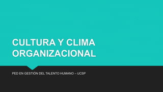 CULTURA Y CLIMA
ORGANIZACIONAL
PED EN GESTIÓN DEL TALENTO HUMANO – UCSP
 