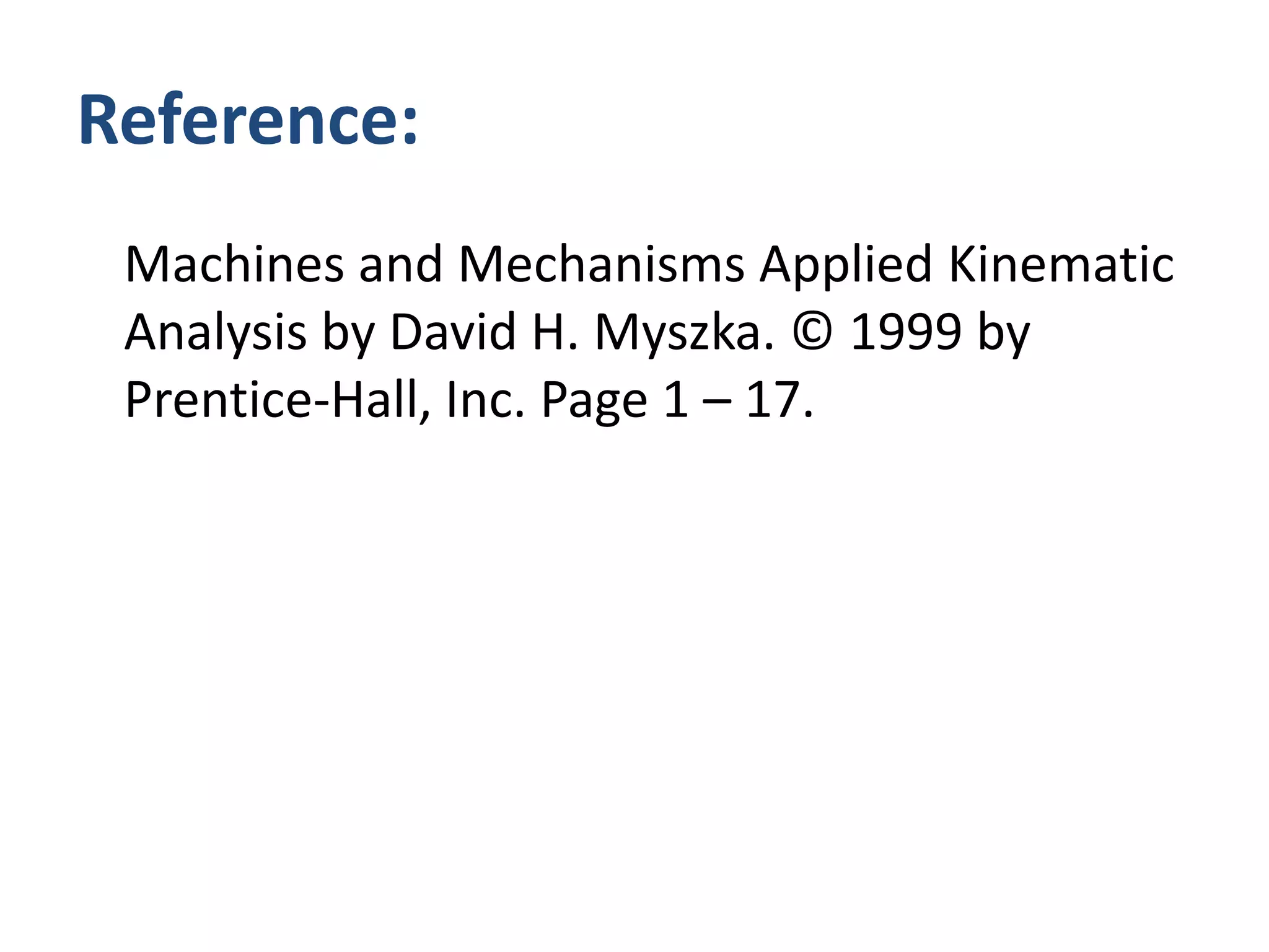 Reference:	Machines and Mechanisms Applied Kinematic Analysis by David H. Myszka. © 1999 by Prentice-Hall, Inc. Page 1 – 17.