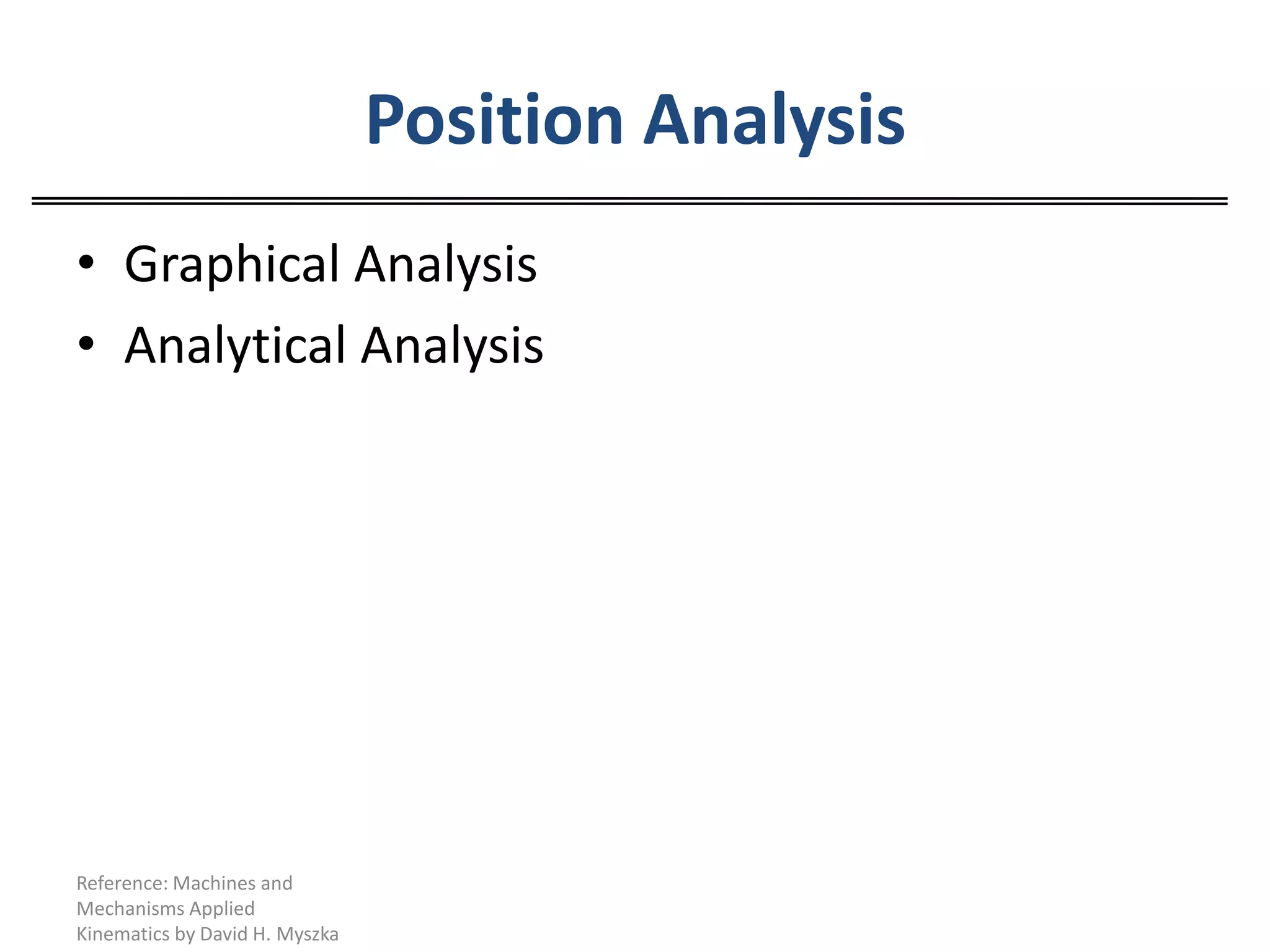 Position Analysis Graphical AnalysisAnalytical AnalysisReference: Machines and Mechanisms Applied Kinematics by David H. Myszka