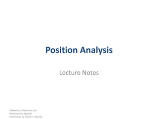 Position Analysis Lecture Notes Reference: Machines and Mechanisms Applied Kinematics by David H. Myszka 