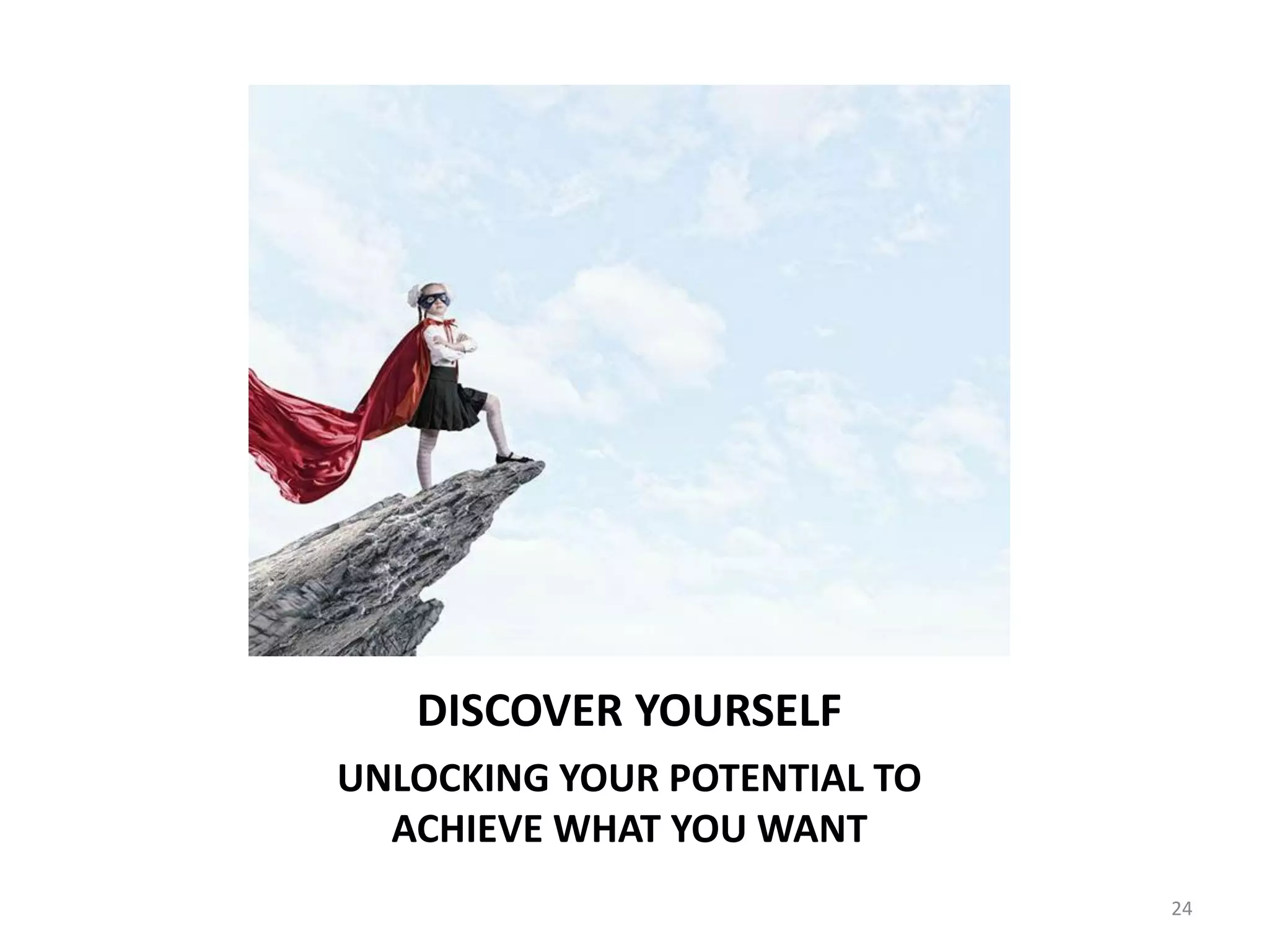 DISCOVER YOURSELF
UNLOCKING YOUR POTENTIAL TO
ACHIEVE WHAT YOU WANT
24
 