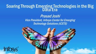 Soaring Through Emerging Technologies in the Big
Data Era
Prasad Joshi
Vice President, Infosys Center for Emerging
Technology Solutions (iCETS)
 