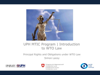 UPH MTIC Program | Introduction
to WTO Law
Principal Rights and Obligations under WTO Law
Simon Lacey

 