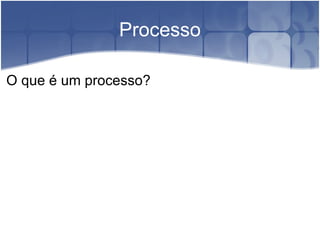 Processo O que é um processo? 
