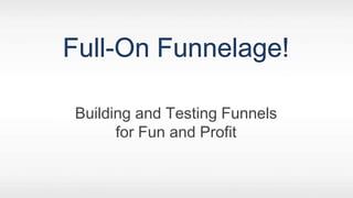 Full-On Funnelage! Building and Testing Funnels for Fun and Profit 