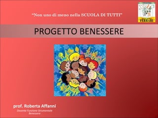 prof. Roberta Affanni Docente Funzione Strumentale Benessere PROGETTO BENESSERE “ Non uno di meno nella SCUOLA DI TUTTI”  