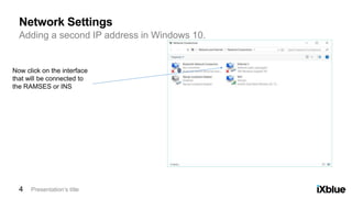 Adding a second IP address in Windows 10.
Network Settings
Presentation’s title4
Now click on the interface
that will be connected to
the RAMSES or INS
 