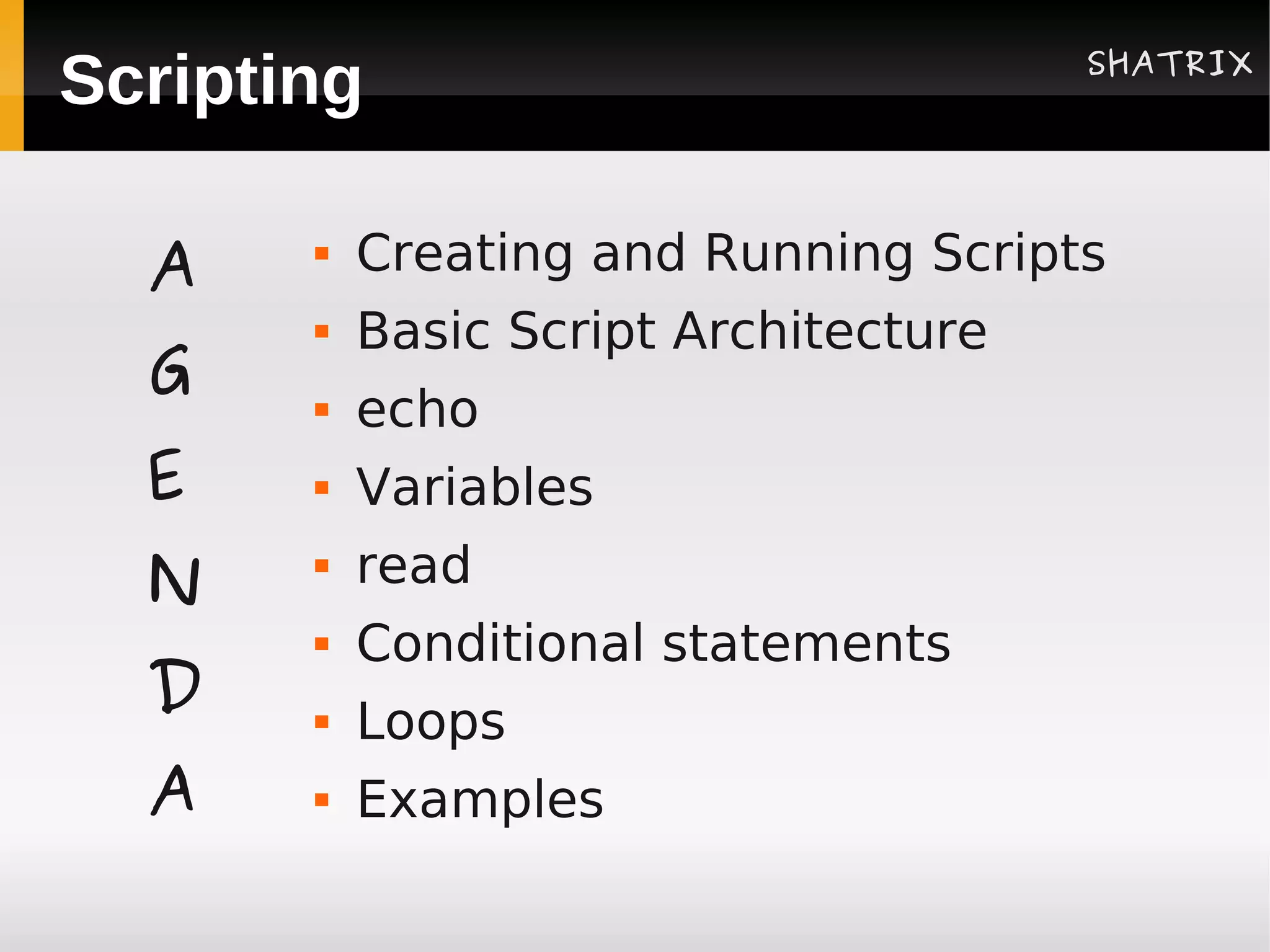 SHATRIX
Scripting

  A       Creating and Running Scripts
          Basic Script Architecture
  G       echo
  E       Variables
  N        read
       


          Conditional statements
  D       Loops
  A       Examples
 