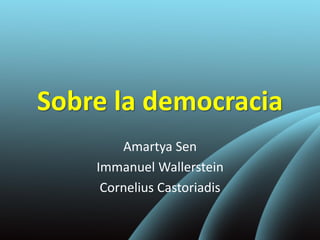 Sobre la democracia
Amartya Sen
Immanuel Wallerstein
Cornelius Castoriadis
 