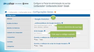 Configure no Painel de administração da sua loja
Configurações> Configurações Gerais> Google
Cole aqui o código copiado
Insira o domínio da sua loja
07
 