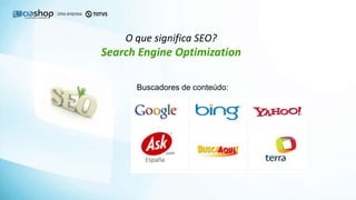 O que significa SEO?
Search Engine Optimization
Buscadores de conteúdo:
 