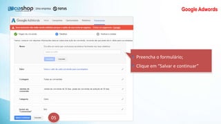 Google Adwords
05
Preencha o formulário;
Clique em “Salvar e continuar”
 