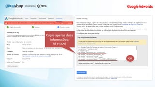Google Adwords
06
Copie apenas duas
informações:
Id e label
 