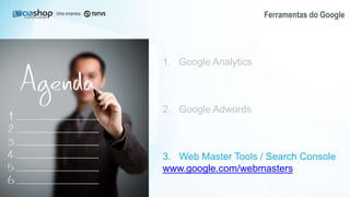 Ferramentas do Google
1. Google Analytics
2. Google Adwords
3. Web Master Tools / Search Console
www.google.com/webmasters
 