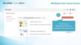 Web Masters Tools / Search Console
Clique aqui e
Adicione seu domínio.
Exemplo: www.loja.com.br
01
 