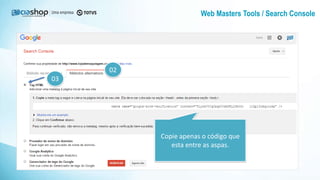 Copie apenas o código que
esta entre as aspas.
02
03
Web Masters Tools / Search Console
 