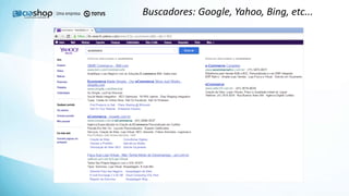 Buscadores: Google, Yahoo, Bing, etc...
 