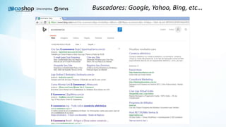 Buscadores: Google, Yahoo, Bing, etc...
 