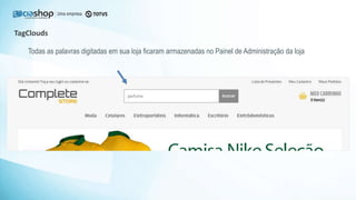 TagClouds
Todas as palavras digitadas em sua loja ficaram armazenadas no Painel de Administração da loja
 