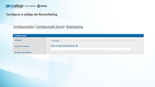 Configure o código do Remarketing
Configurações> Configuração Geral> Retargeting
 