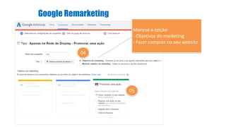 Google Remarketing
04
05
Marque a opção:
- Objetivos do marketing
- Fazer compras no seu website
 