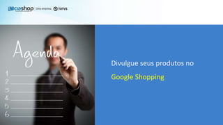 Divulgue seus produtos no
Google Shopping
 