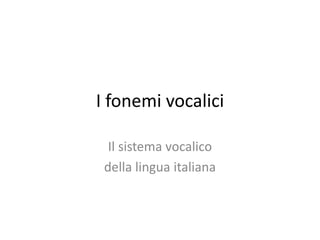 I fonemi vocalici
Il sistema vocalico
della lingua italiana
 
