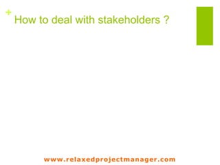 www.relaxedprojectmanager.com
+
What’s the interest of a
stakeholder?
Stakeholder
?
 
