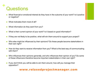 www.relaxedprojectmanager.com
+How to do stakeholder follow-up ?
Name Interest
Ways to
manage
expectations
 