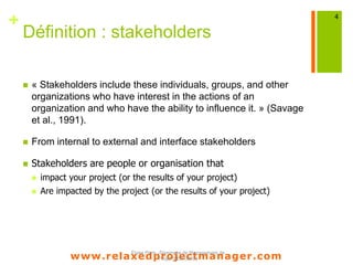 www.relaxedprojectmanager.com
+
Steps
 Identify stakeholders
 Know their interests and their importance
 Plan the actions to engage and manage stakeholders
 Control stakeholders interests satisfaction
|4
 