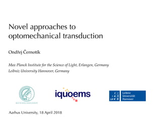 Novel approaches to
optomechanical transduction
Ondřej Černotík
Max Planck Institute for the Science of Light, Erlangen, Germany
Leibniz University Hannover, Germany
Aarhus University, 18 April 2018
 