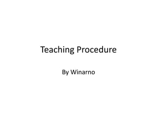 Teaching Procedure
By Winarno
 