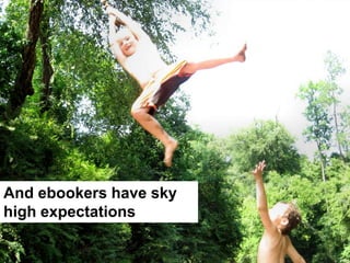 And ebookers have sky
high expectations
 