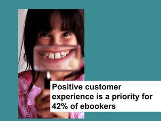 P

Positive customer
experience is a priority for
42% of ebookers
 